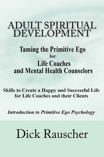 Adult Spiritual Development The Creation Of An Authentic Spirituality for The 21st Century PRIMITIVE EGO PSYCHOLOGY The Journey from Unconscious Primitive Ego To A Spiritually Awakened Adult Consciousness