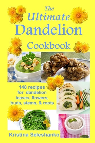 The Ultimate Dandelion Cookbook 148 Recipes for Dandelion Leaves, Flowers, Buds, Stems, & Roots