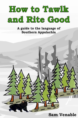 How to Tawlk and Rite Good A Guide to the Language of Southern Appalachia