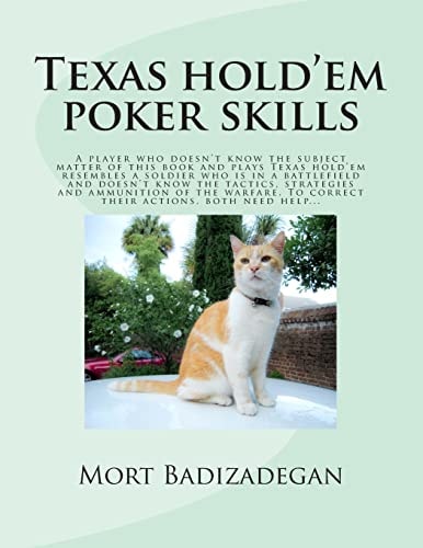Texas Hold'Em Poker Skills A Player Who Doesn't Know the Subject Matter of This Book and Plays Texas Hold'em Resembles a Soldier Who Is in a Battlefield and Doesn't Know the Tactics, Strategies and Ammunition of the Warfare. To Correct Their Actions, Both