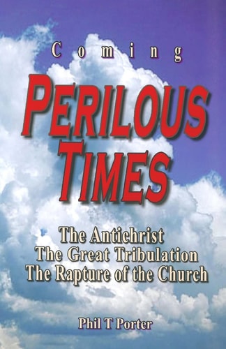 Coming Perilous Times The Antichrist, The Great Tribulation, The Rapture of the Church