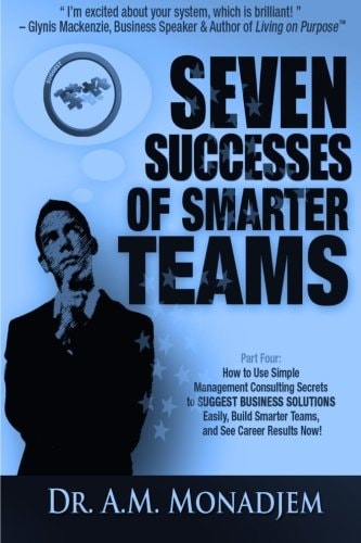 Seven Successes of Smarter Teams, Part 4 How to Use Simple Management Consulting Secrets to Support Business Solutions Easily, Build Smarter Teams, and See Career Results Now