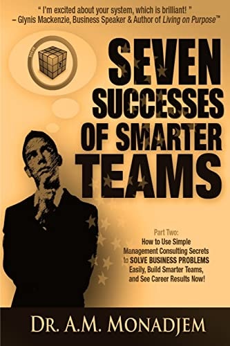 Seven Successes of Smarter Teams, Part 2 How to Use Simple Management Consulting Secrets to Solve Business Problems Easily, Build Smarter Teams, and See Career Results Now