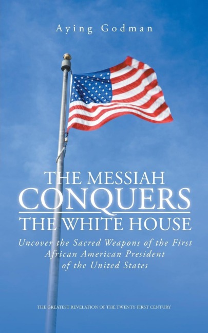 The Messiah Conquers the White House: Uncover the Sacred Weapons of the First African American President of the United States