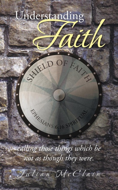 Understanding Faith: Calling Those Things Which Be Not as Though They Were.