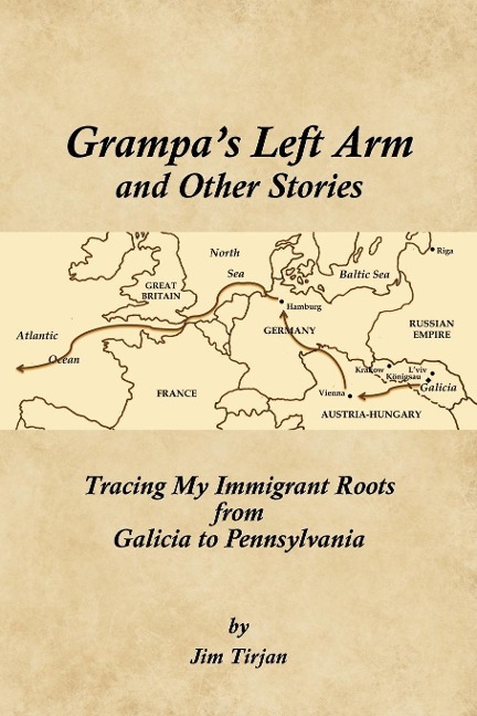 Grampas Left Arm and Other Stories: Tracing My Immigrant Roots from Galicia to Pennsylvania