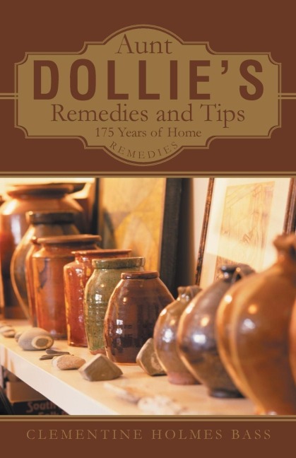 Aunt Dollies Remedies and Tips: 175 Years of Home Remedies