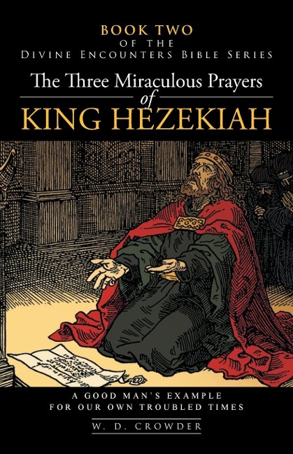 The Three Miraculous Prayers of King Hezekiah: A Good Mans Example for Our Own Troubled Times