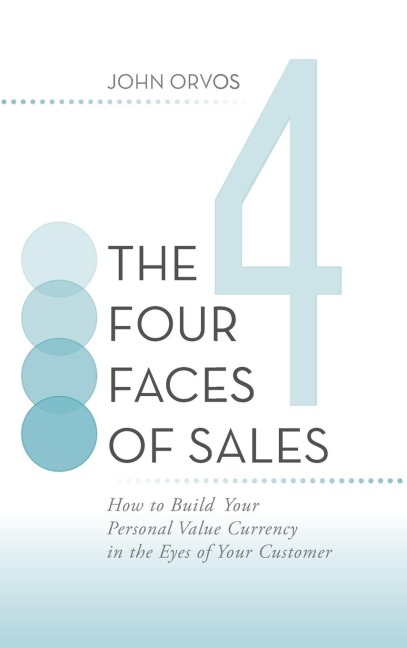The Four Faces of Sales: How to Build Your Personal Value Currency in the Eyes of Your Customer