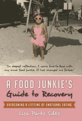 A Food Junkies Guide to Recovery: Overcoming a Lifetime of Emotional Eating