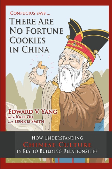 Confucius Says ... There Are No Fortune Cookies in China: How Understanding Chinese Culture Is Key to Building Relationships