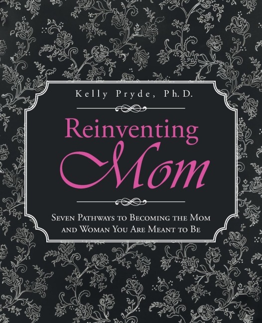 Reinventing Mom: Seven Pathways to Becoming the Mom and Woman You Are Meant to Be