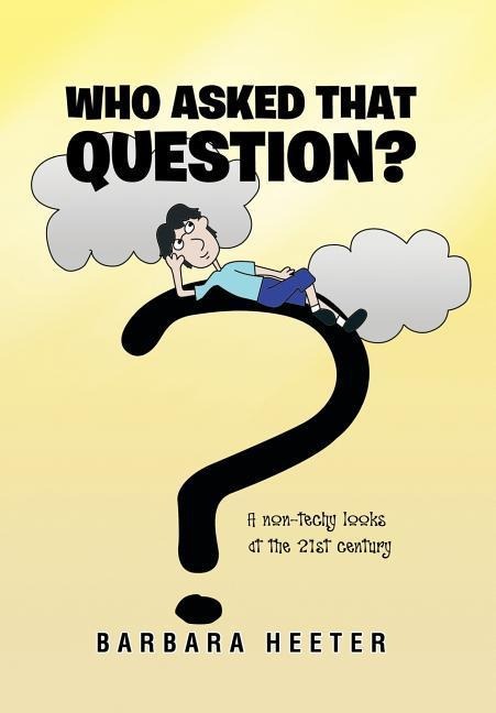 Who Asked That Question?: A Non-Techy Looks at the 21st Century