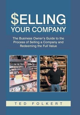 Selling Your Company: The Business Owners Guide to the Process of Selling a Company and Redeeming the Full Value