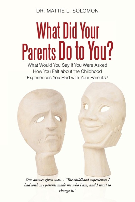 What Did Your Parents Do to You?: What Would You Say If You Were Asked How You Felt About the Childhood Experiences You Had with Your Parents?