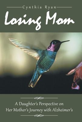 Losing Mom: A Daughters Perspective on Her Mothers Journey with Alzheimers