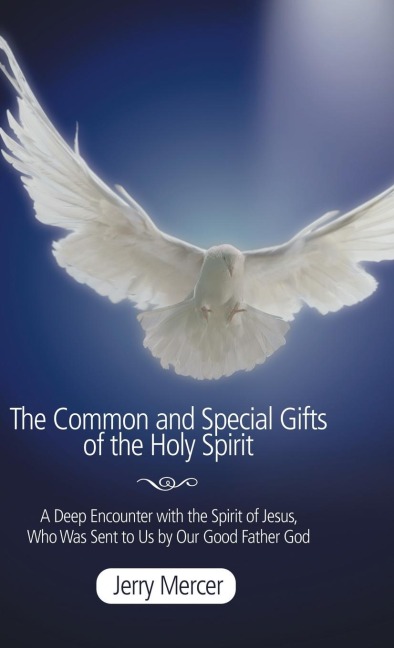 The Common and Special Gifts of the Holy Spirit: A Deep Encounter with the Spirit of Jesus, Who Was Sent to Us by Our Good Father God