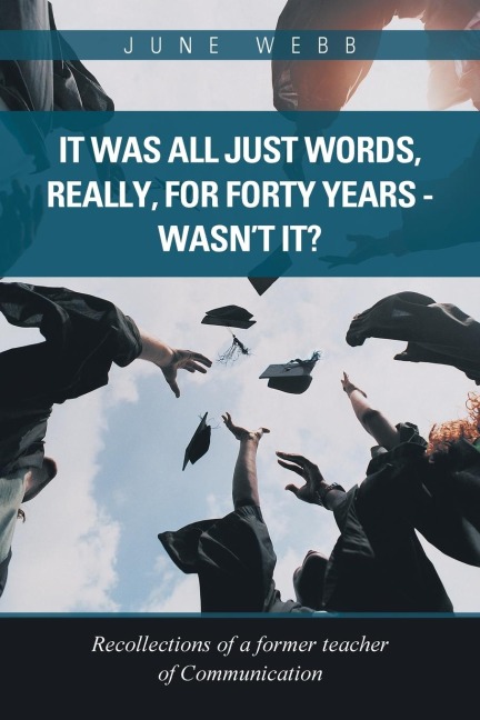 It Was All Just Words, Really, for Forty Years - Wasnt It?: Recollections of a Former Teacher of Communication