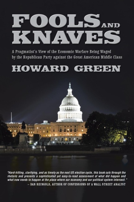 Fools and Knaves: A Pragmatists View of the Economic Warfare Being Waged by the Republican Party Against the Great American Middle Clas