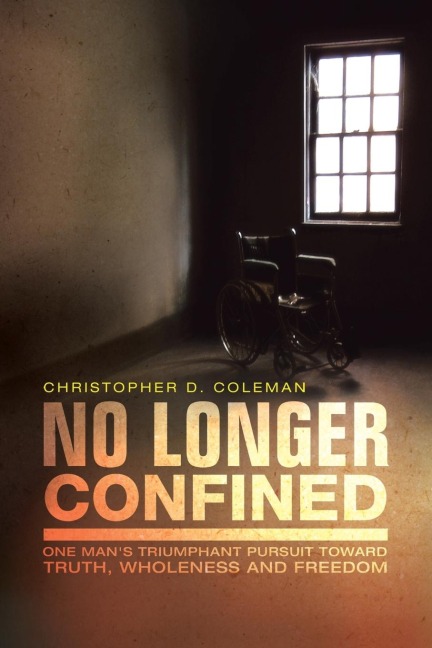 No Longer Confined: One Mans Triumphant Pursuit of Truth, Wholeness, and Freedom