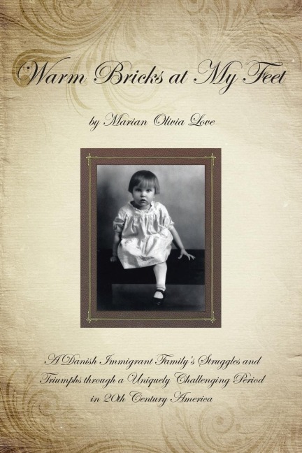 Warm Bricks at My Feet: A Danish Immigrant Familys Struggles and Triumphs Through a Uniquely Challenging Period in 20th Century America