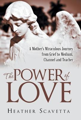 The Power of Love: A Mothers Miraculous Journey from Grief to Medium, Channel, and Teacher