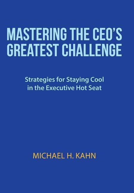 Mastering the CEOs Greatest Challenge: Strategies for Staying Cool in the Executive Hot Seat