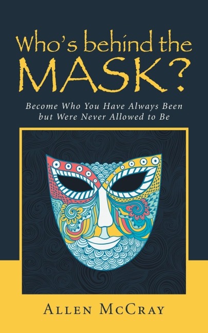 Whos Behind the Mask?: Become Who You Have Always Been But Were Never Allowed to Be