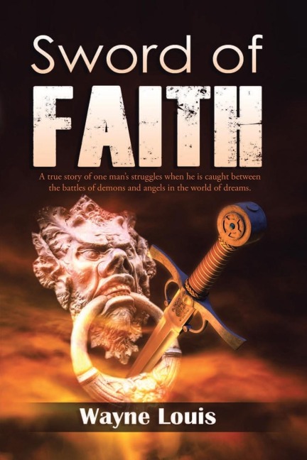 Sword of Faith: A true story of one mans struggles when he is caught between the battles of demons and angels in the world of dreams.