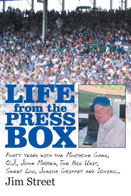 Life from the Press Box: Life From The Press Box: Forty years with the Mustache Gang, O.J., John Madden, The Big Unit, Sweet Lou, Junior Griffey and Ichiro...
