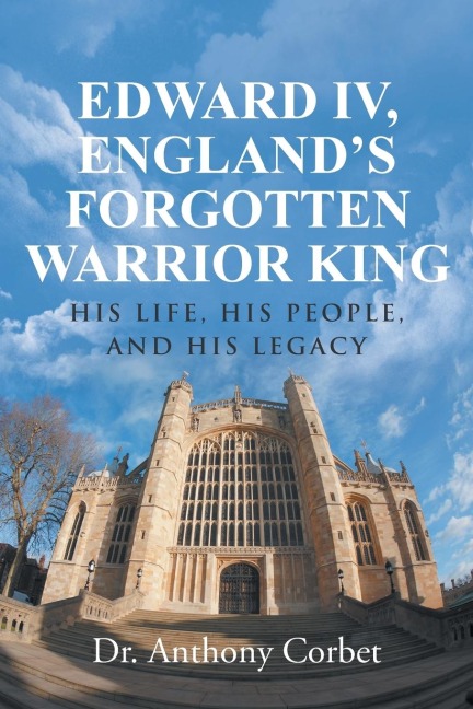 Edward IV, Englands Forgotten Warrior King: His Life, His People, and His Legacy