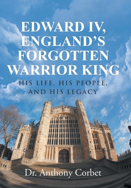 Edward IV, England's Forgotten Warrior King: His Life, His People, and His Legacy