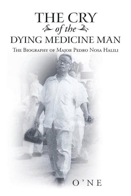 The Cry of the Dying Medicine Man: The Biography of Major Pedro Nosa Halili