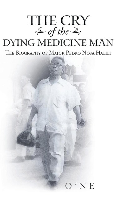 The Cry of the Dying Medicine Man: The Biography of Major Pedro Nosa Halili