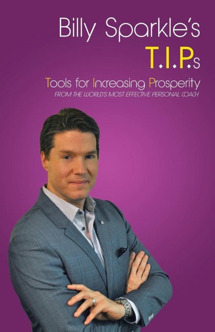 Billy Sparkles T.I.P.s: Tools for Increasing Prosperity from the Worlds Most Effective Personal Coach