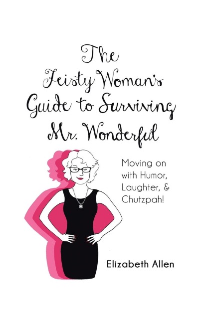 The Feisty Womans Guide to Surviving Mr. Wonderful: Moving on with Humor, Laughter, and Chutzpah!