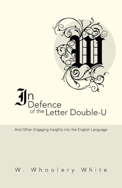 In Defence of the Letter Double-U: And Other Engaging Insights into the English Language