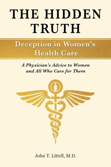 The Hidden Truth: Deception in Womens Health Care: A Physicians Advice to Women-and All Who Care for Them