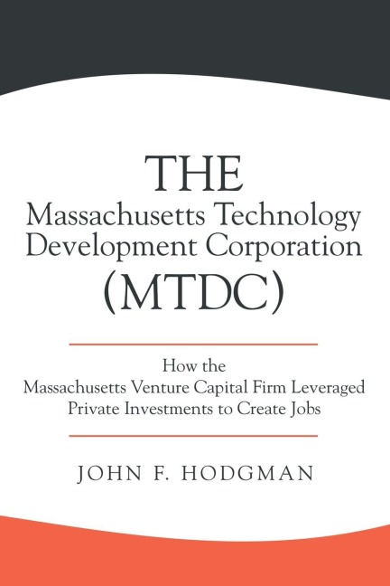 The Massachusetts Technology Development Corporation (MTDC): How the Massachusetts Venture Capital Firm Leveraged Private Investments to Create Jobs