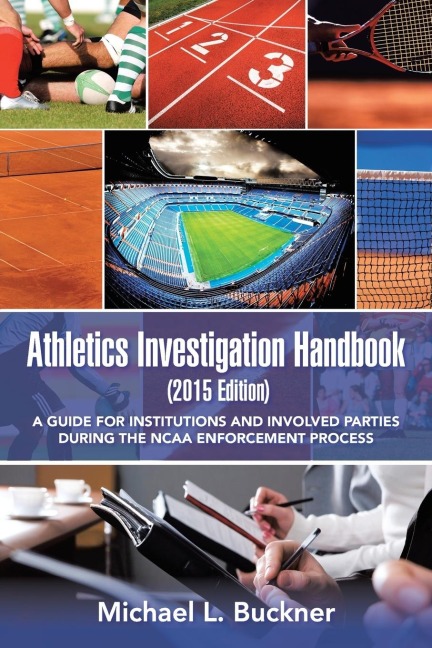 Athletics Investigation Handbook (2015 Edition): A Guide for Institutions and Involved Parties During the NCAA Enforcement Process