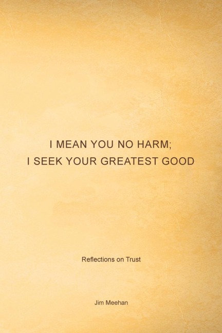 I Mean You No Harm; I Seek Your Greatest Good: Reflections on Trust