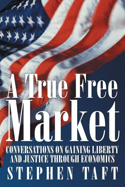 A True Free Market: Conversations on Gaining Liberty and Justice through Economics