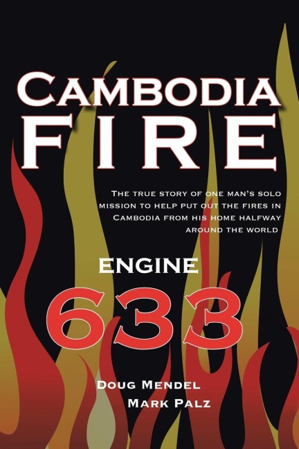 Cambodia Fire: THE TRUE STORY OF ONES MANS SOLO MISSION TO HELP PUT OUT THE FIRES IN CAMBODIA FROM HIS HOME HALF-WAY AROUND THE WORLD.