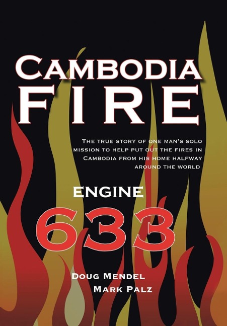 Cambodia Fire: The True Story of Ones Mans Solo Mission to Help Put Out the Fires in Cambodia from His Home Half-Way Around the World.