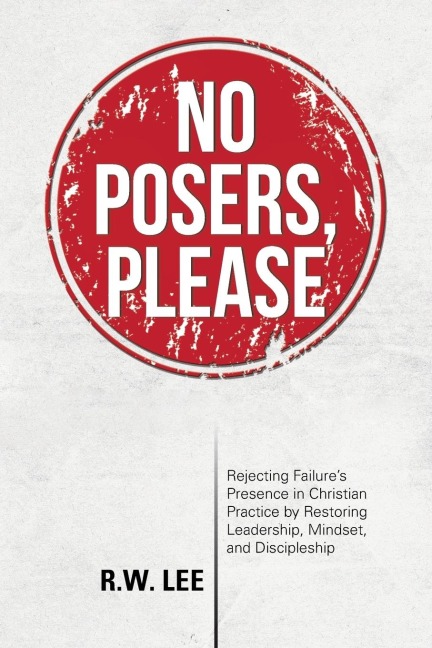 No Posers, Please: Rejecting Failures Presence in Christian Practice by Restoring Leadership, Mindset, and Discipleship