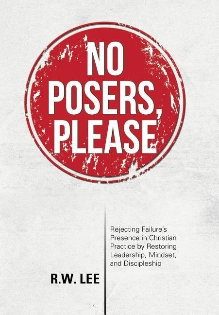 No Posers, Please: Rejecting Failures Presence in Christian Practice by Restoring Leadership, Mindset, and Discipleship