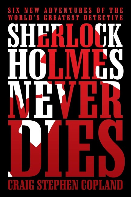Sherlock Holmes Never Dies: Six New Adventures of the Worlds Greatest Detective