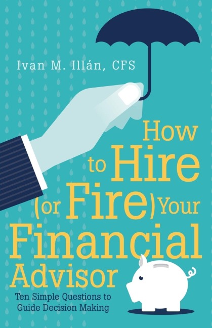 How to Hire (or Fire) Your Financial Advisor: Ten Simple Questions to Guide Decision Making