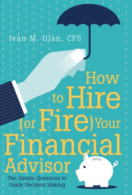 How to Hire (or Fire) Your Financial Advisor: Ten Simple Questions to Guide Decision Making
