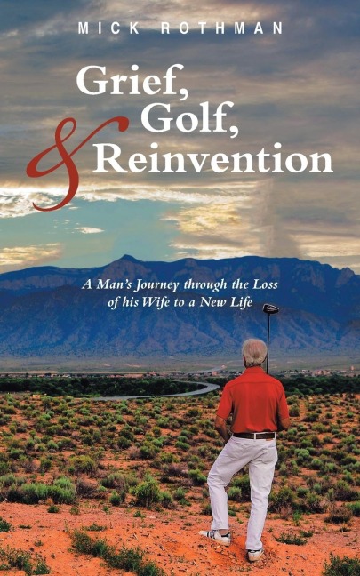 Grief, Golf, and Reinvention: A Mans Journey through the Loss of his Wife to a New Life